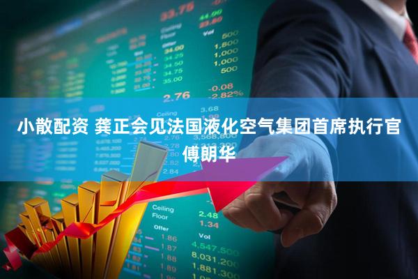 小散配资 龚正会见法国液化空气集团首席执行官傅朗华