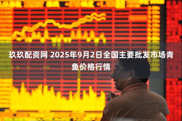 玖玖配资网 2025年9月2日全国主要批发市场青鱼价格行情